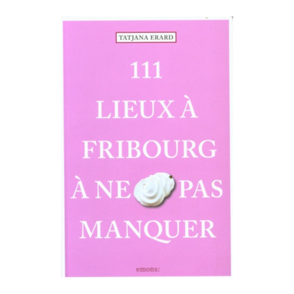 111 lieux à Fribourg à ne pas manquer