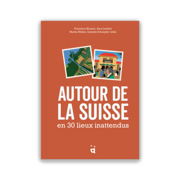 Autour de la Suisse en 30 lieux inattendus